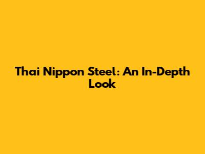 Thai Nippon Steel: An In-Depth Look