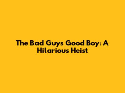 The Bad Guys' Good Boy: A Hilarious Heist
