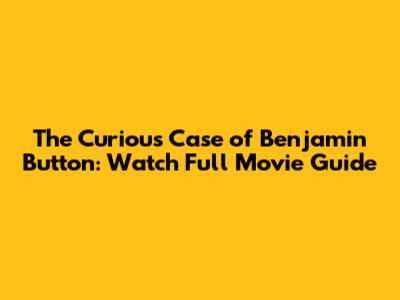 The Curious Case of Benjamin Button: Watch Full Movie Guide