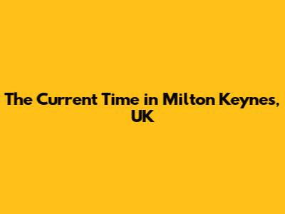 The Current Time in Milton Keynes, UK