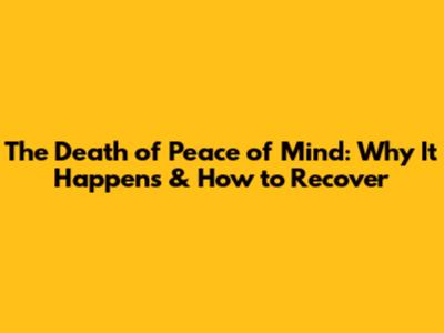 The Death of Peace of Mind: Why It Happens & How to Recover