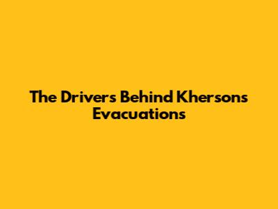 The Drivers Behind Kherson's Evacuations