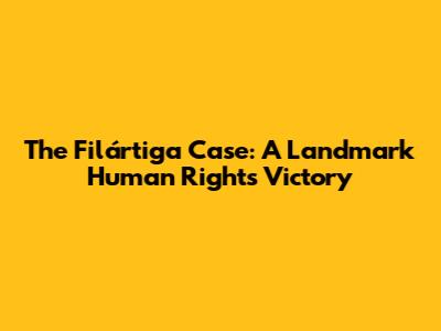 The Filártiga Case: A Landmark Human Rights Victory