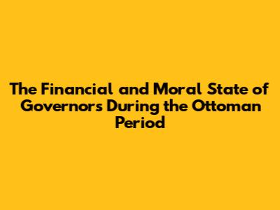 The Financial and Moral State of Governors During the Ottoman Period