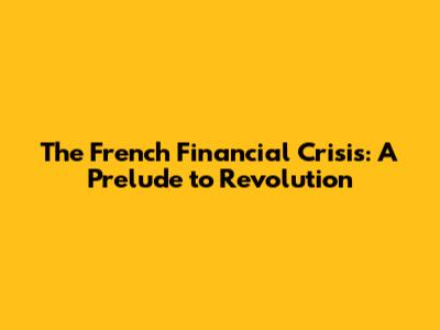 The French Financial Crisis: A Prelude to Revolution