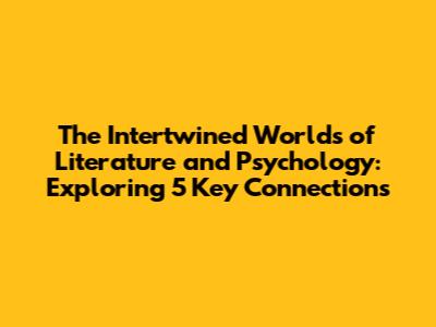 The Intertwined Worlds of Literature and Psychology: Exploring 5 Key Connections