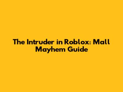 The Intruder in Roblox: Mall Mayhem Guide