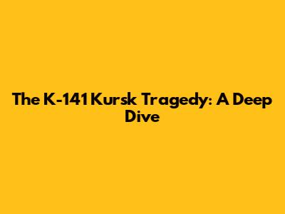 The K-141 Kursk Tragedy: A Deep Dive