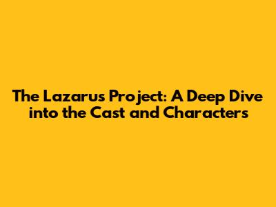 The Lazarus Project: A Deep Dive into the Cast and Characters