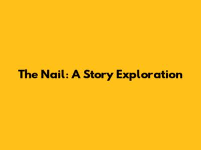 The Nail: A Story Exploration