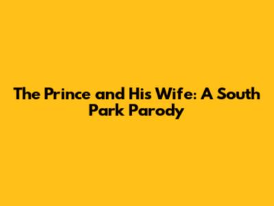 The Prince and His Wife: A South Park Parody