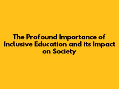 The Profound Importance of Inclusive Education and its Impact on Society