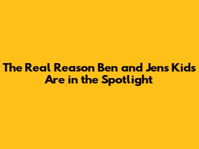 The Real Reason Ben and Jen's Kids Are in the Spotlight