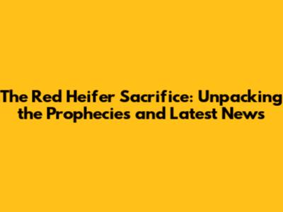 The Red Heifer Sacrifice: Unpacking the Prophecies and Latest News