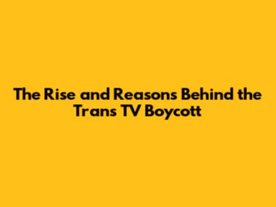 The Rise and Reasons Behind the Trans TV Boycott