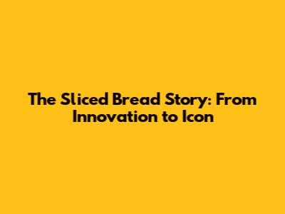 The Sliced Bread Story: From Innovation to Icon