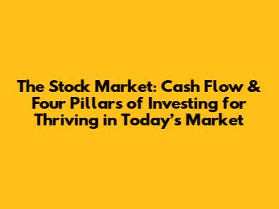 The Stock Market: Cash Flow & Four Pillars of Investing for Thriving in Today’s Market
