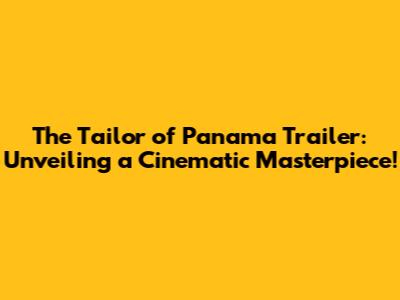 The Tailor of Panama Trailer: Unveiling a Cinematic Masterpiece!