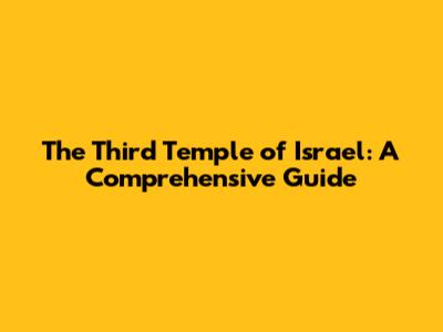 The Third Temple of Israel: A Comprehensive Guide