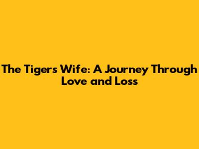 The Tiger's Wife: A Journey Through Love and Loss