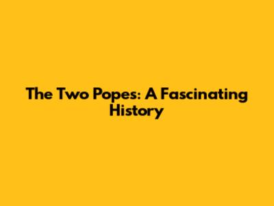 The Two Popes: A Fascinating History