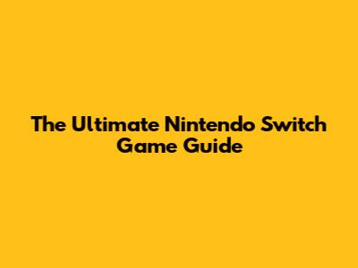 The Ultimate Nintendo Switch Game Guide