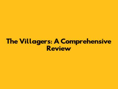 The Villagers: A Comprehensive Review