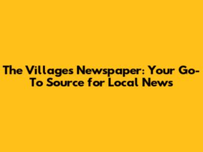The Villages Newspaper: Your Go-To Source for Local News