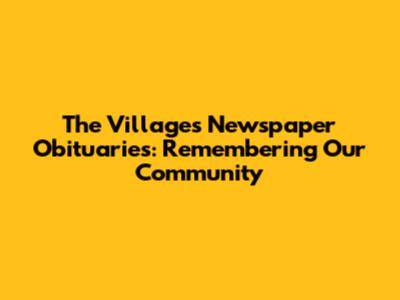 The Villages Newspaper Obituaries: Remembering Our Community