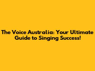 The Voice Australia: Your Ultimate Guide to Singing Success!
