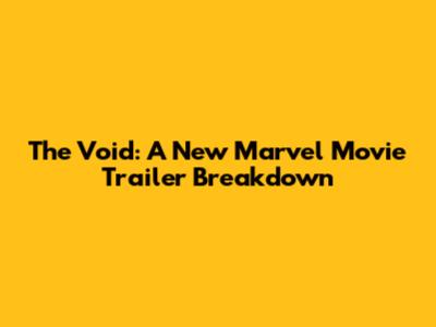 The Void: A New Marvel Movie Trailer Breakdown