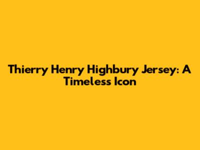 Thierry Henry Highbury Jersey: A Timeless Icon