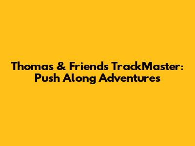 Thomas & Friends TrackMaster: Push Along Adventures