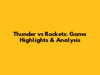 Thunder vs Rockets: Game Highlights & Analysis