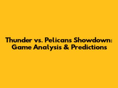 Thunder vs. Pelicans Showdown: Game Analysis & Predictions