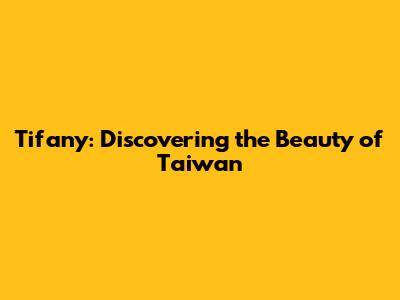 Tifany: Discovering the Beauty of Taiwan