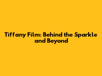 Tiffany Film: Behind the Sparkle and Beyond