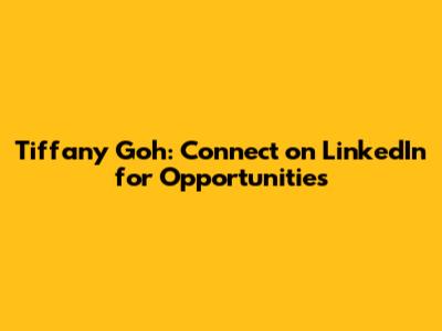 Tiffany Goh: Connect on LinkedIn for Opportunities