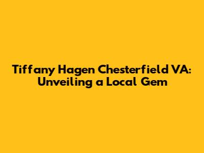 Tiffany Hagen Chesterfield VA: Unveiling a Local Gem