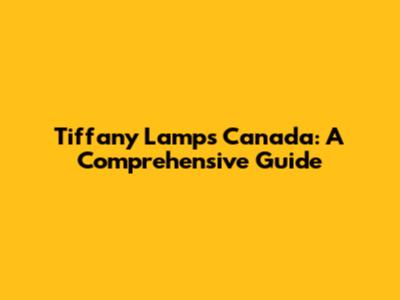 Tiffany Lamps Canada: A Comprehensive Guide