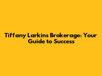 Tiffany Larkins Brokerage: Your Guide to Success