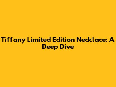 Tiffany Limited Edition Necklace: A Deep Dive
