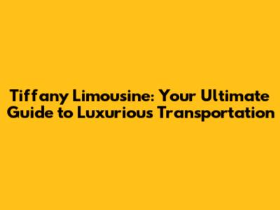 Tiffany Limousine: Your Ultimate Guide to Luxurious Transportation