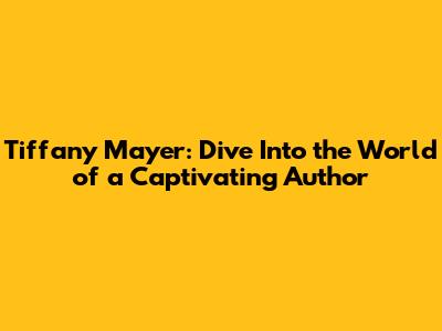 Tiffany Mayer: Dive Into the World of a Captivating Author