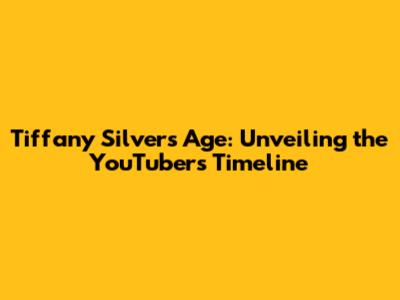 Tiffany Silver's Age: Unveiling the YouTuber's Timeline
