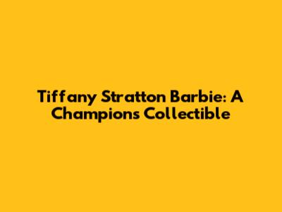 Tiffany Stratton Barbie: A Champion's Collectible