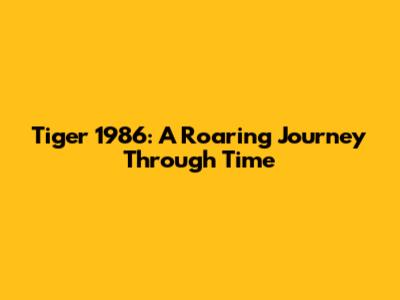 Tiger 1986: A Roaring Journey Through Time