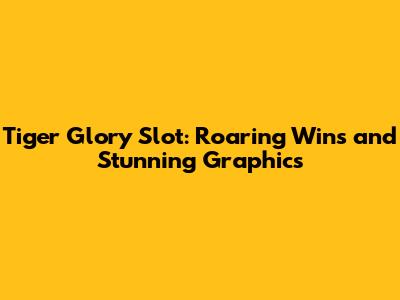 Tiger Glory Slot: Roaring Wins and Stunning Graphics