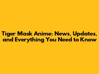 Tiger Mask Anime: News, Updates, and Everything You Need to Know
