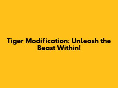 Tiger Modification: Unleash the Beast Within!